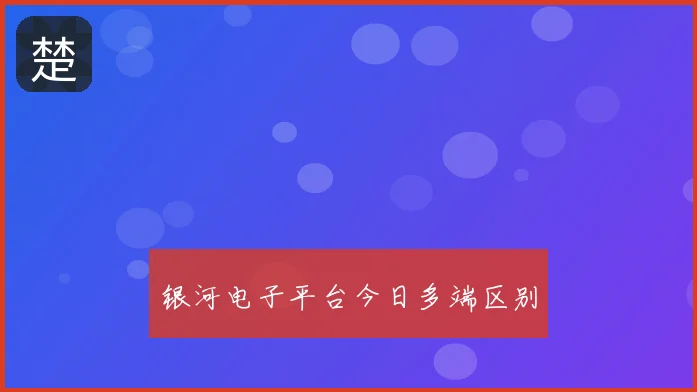 银河电子平台今日多端区别
