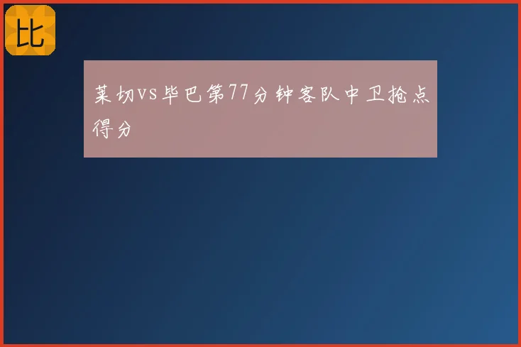 莱切vs毕巴第77分钟客队中卫抢点得分