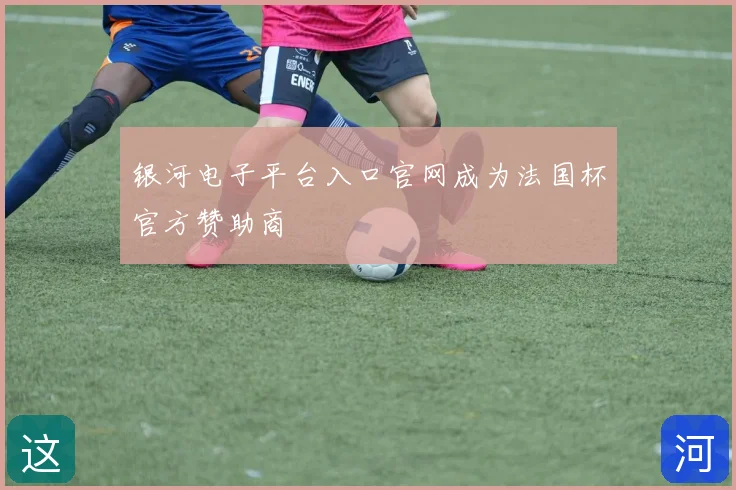 银河电子平台入口官网成为法国杯官方赞助商