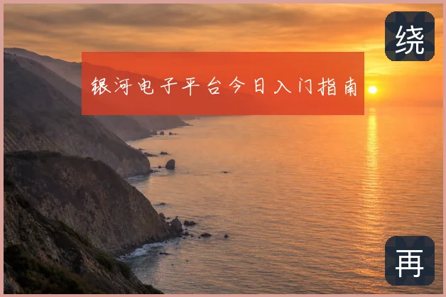 银河电子平台今日入门指南